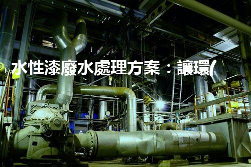 水性漆廢水處理方案：讓環(huán)保與效率兼得的創(chuàng)新路徑？